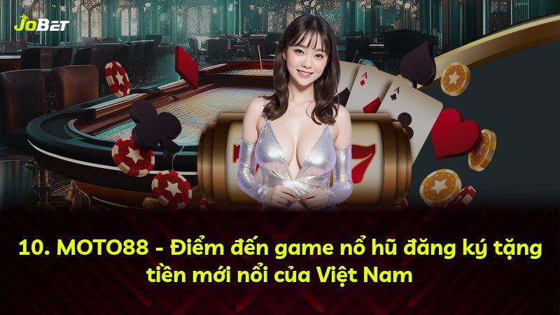 10. MOTO88 - Điểm đến game nổ hũ đăng ký tặng tiền mới nổi của Việt Nam