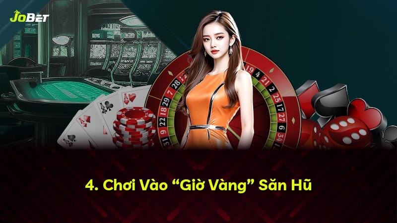4. Chơi Vào “Giờ Vàng” Săn Hũ