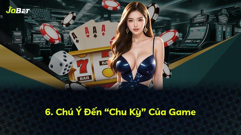 6. Chú Ý Đến “Chu Kỳ” Của Game