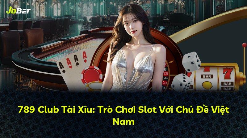 789 Club Tài Xỉu: Trò Chơi Slot Với Chủ Đề Việt Nam