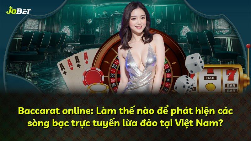 Baccarat online: Làm thế nào để phát hiện các sòng bạc trực tuyến lừa đảo tại Việt Nam?