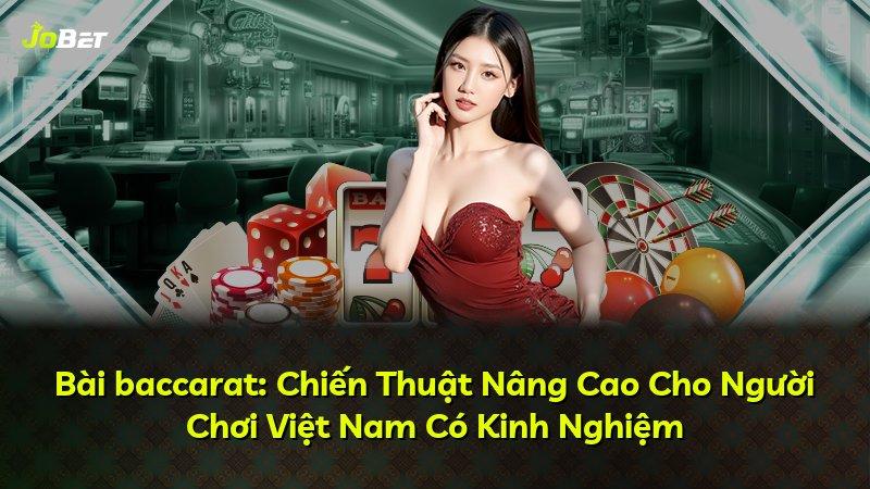 Bài baccarat: Chiến Thuật Nâng Cao Cho Người Chơi Việt Nam Có Kinh Nghiệm