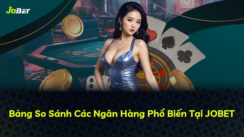 Bảng So Sánh Các Ngân Hàng Phổ Biến Tại JOBET