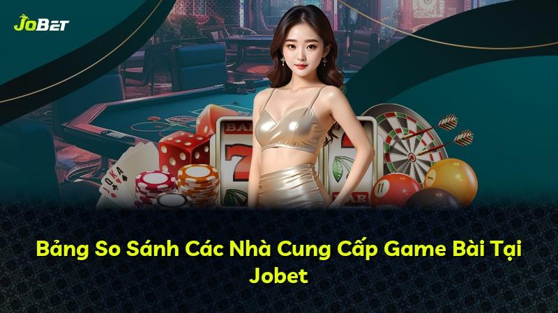 Bảng So Sánh Các Nhà Cung Cấp Game Bài Tại Jobet