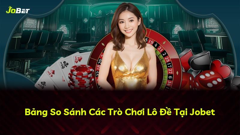 Bảng So Sánh Các Trò Chơi Lô Đề Tại Jobet
