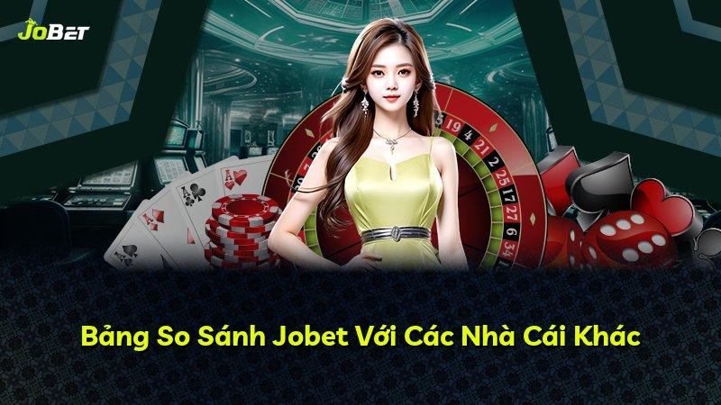 Bảng So Sánh Jobet Với Các Nhà Cái Khác