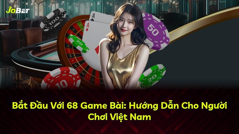 Bắt Đầu Với 68 Game Bài: Hướng Dẫn Cho Người Chơi Việt Nam