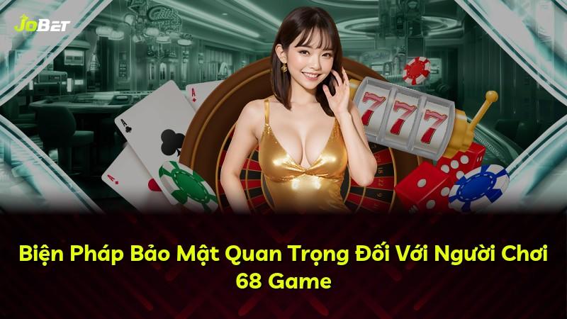Biện Pháp Bảo Mật Quan Trọng Đối Với Người Chơi 68 Game