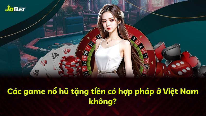 Các game nổ hũ tặng tiền có hợp pháp ở Việt Nam không?