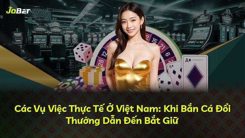 Các Vụ Việc Thực Tế Ở Việt Nam: Khi Bắn Cá Đổi Thưởng Dẫn Đến Bắt Giữ