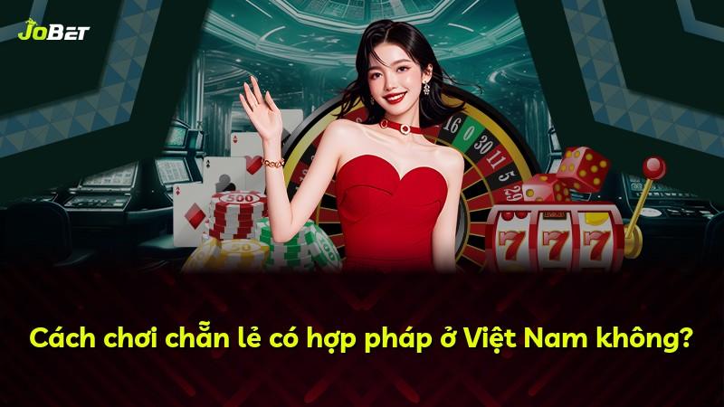 Cách chơi chẵn lẻ có hợp pháp ở Việt Nam không?