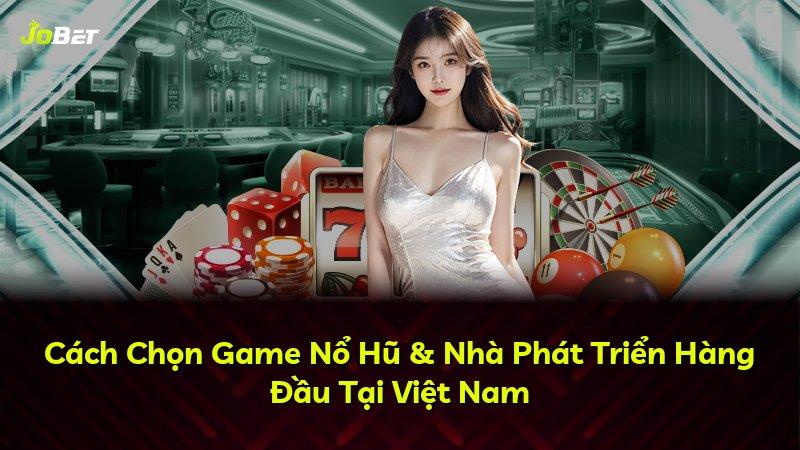 Cách Chọn Game Nổ Hũ & Nhà Phát Triển Hàng Đầu Tại Việt Nam