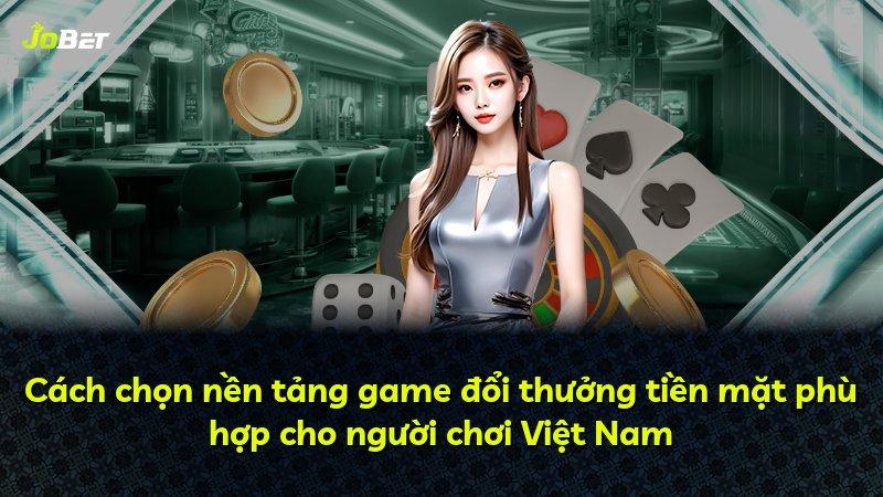 Cách chọn nền tảng game đổi thưởng tiền mặt phù hợp cho người chơi Việt Nam
