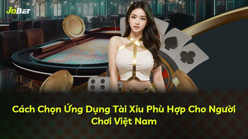 Cách Chọn Ứng Dụng Tài Xỉu Phù Hợp Cho Người Chơi Việt Nam