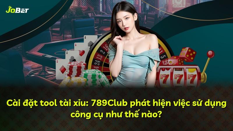 Cài đặt tool tài xỉu: 789Club phát hiện việc sử dụng công cụ như thế nào?