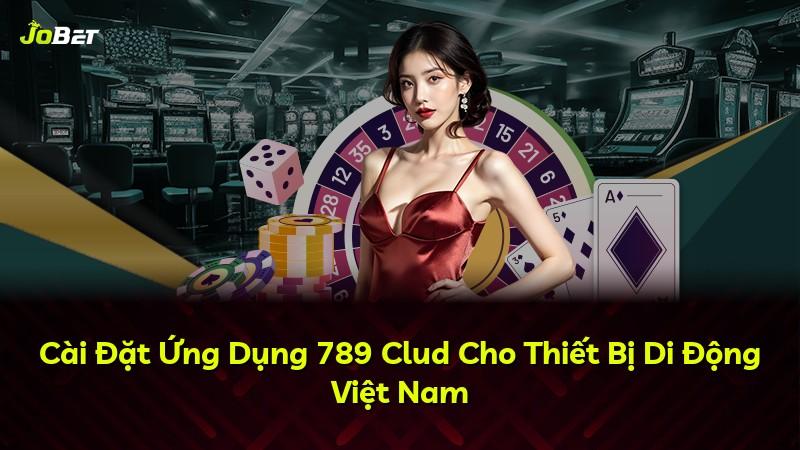 Cài Đặt Ứng Dụng 789 Clud Cho Thiết Bị Di Động Việt Nam