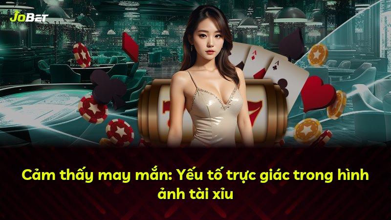Cảm thấy may mắn: Yếu tố trực giác trong hình ảnh tài xỉu