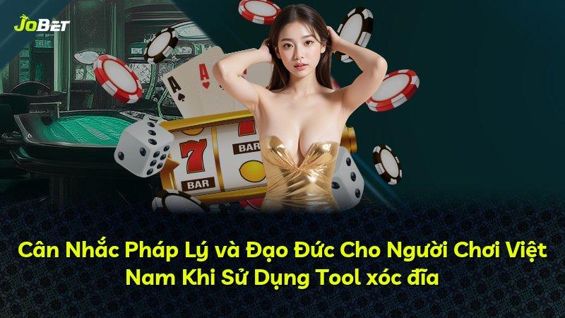 Cân Nhắc Pháp Lý và Đạo Đức Cho Người Chơi Việt Nam Khi Sử Dụng Tool xóc đĩa