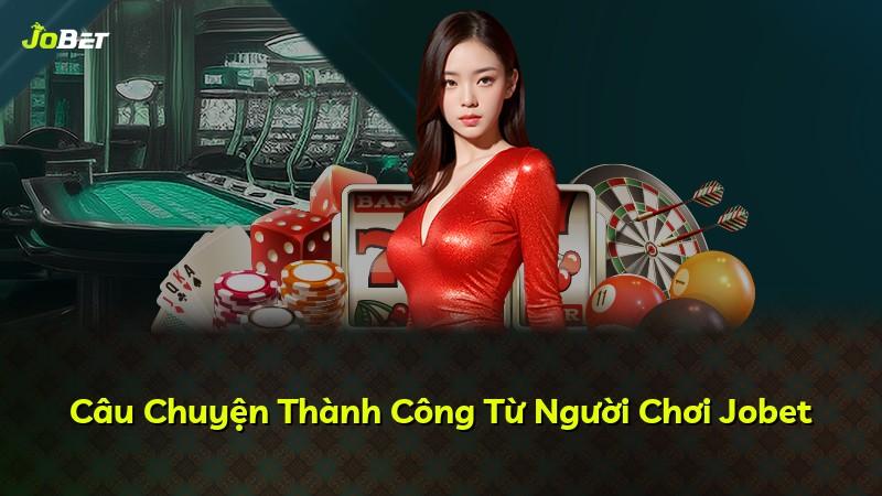 Câu Chuyện Thành Công Từ Người Chơi Jobet