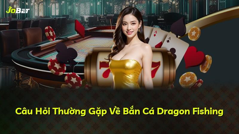 Câu Hỏi Thường Gặp Về Bắn Cá Dragon Fishing