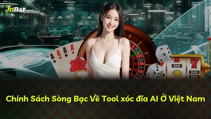 Chính Sách Sòng Bạc Về Tool xóc đĩa AI Ở Việt Nam