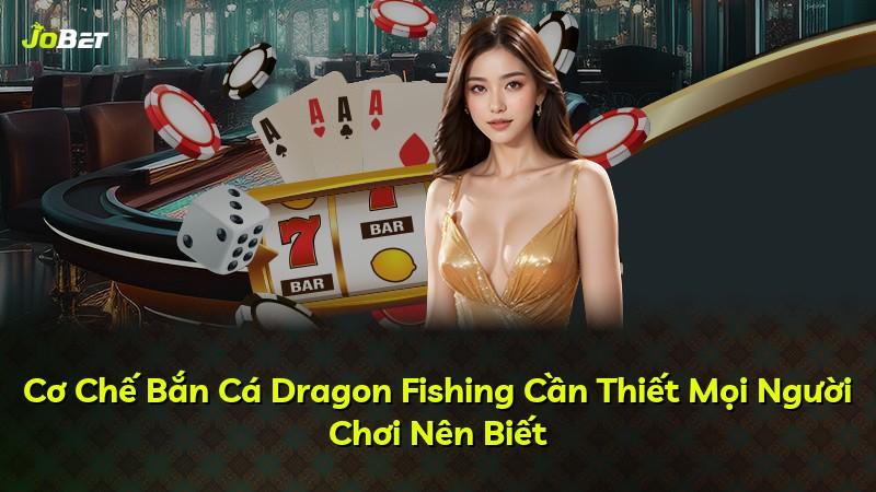 Cơ Chế Bắn Cá Dragon Fishing Cần Thiết Mọi Người Chơi Nên Biết