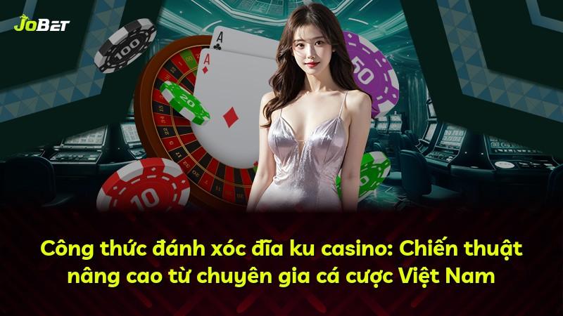 Công thức đánh xóc đĩa ku casino: Chiến thuật nâng cao từ chuyên gia cá cược Việt Nam