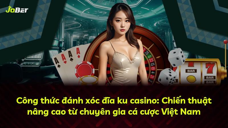 Công thức đánh xóc đĩa ku casino: Chiến thuật nâng cao từ chuyên gia cá cược Việt Nam