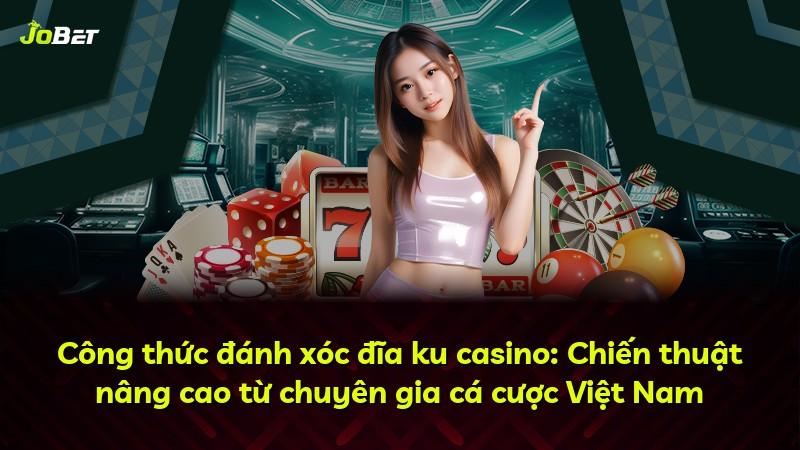 Công thức đánh xóc đĩa ku casino: Chiến thuật nâng cao từ chuyên gia cá cược Việt Nam