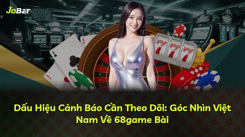 Dấu Hiệu Cảnh Báo Cần Theo Dõi: Góc Nhìn Việt Nam Về 68game Bài