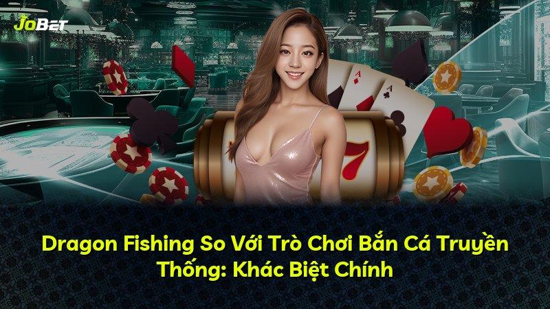 Dragon Fishing So Với Trò Chơi Bắn Cá Truyền Thống: Khác Biệt Chính