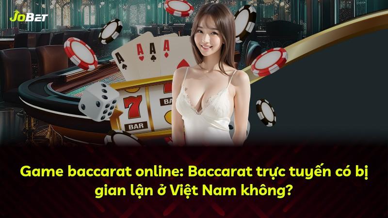 Game baccarat online: Baccarat trực tuyến có bị gian lận ở Việt Nam không?