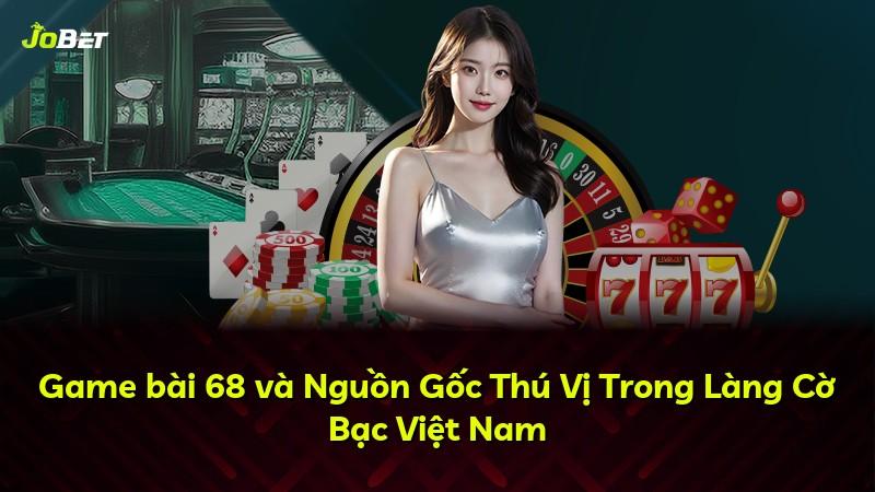 Game bài 68 và Nguồn Gốc Thú Vị Trong Làng Cờ Bạc Việt Nam