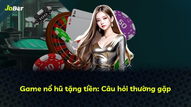 Game nổ hũ tặng tiền: Câu hỏi thường gặp