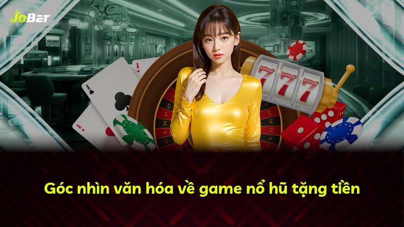 Góc nhìn văn hóa về game nổ hũ tặng tiền