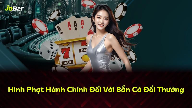 Hình Phạt Hành Chính Đối Với Bắn Cá Đổi Thưởng