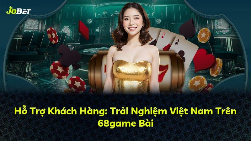 Hỗ Trợ Khách Hàng: Trải Nghiệm Việt Nam Trên 68game Bài