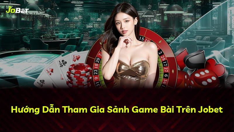 Hướng Dẫn Tham Gia Sảnh Game Bài Trên Jobet