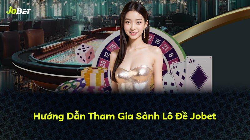Hướng Dẫn Tham Gia Sảnh Lô Đề Jobet
