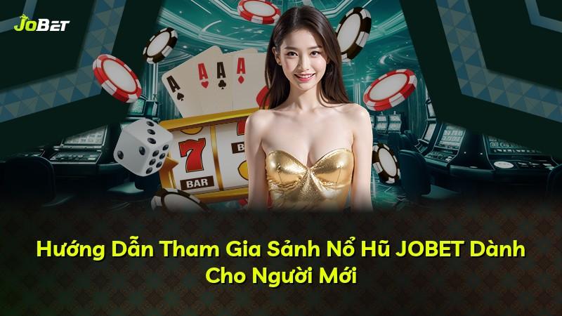 Hướng Dẫn Tham Gia Sảnh Nổ Hũ JOBET Dành Cho Người Mới