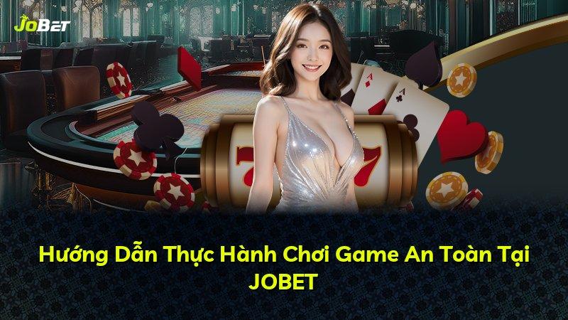 Hướng Dẫn Thực Hành Chơi Game An Toàn Tại JOBET