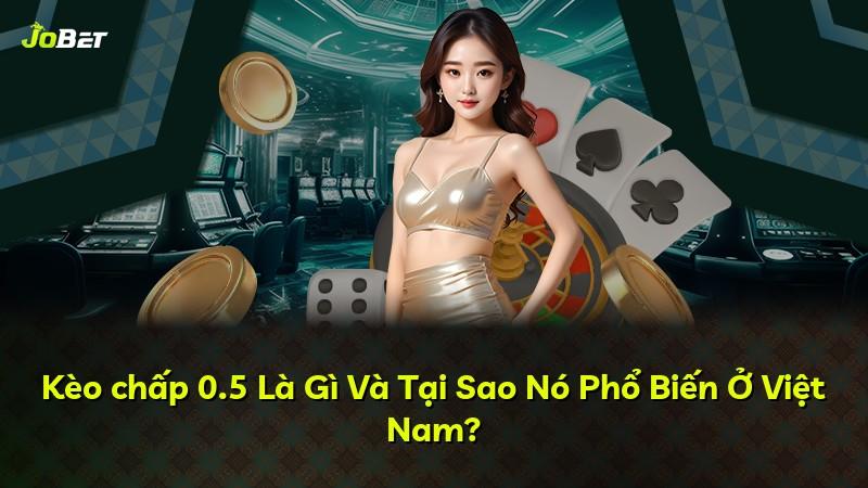 Kèo chấp 0.5 Là Gì Và Tại Sao Nó Phổ Biến Ở Việt Nam?