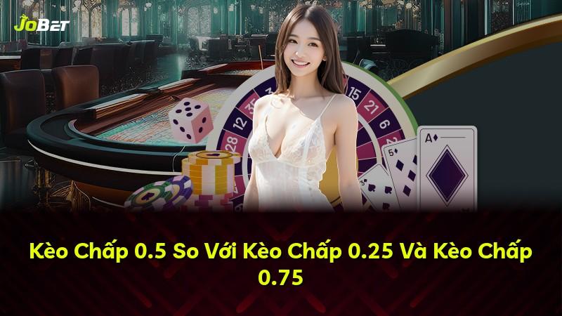 Kèo Chấp 0.5 So Với Kèo Chấp 0.25 Và Kèo Chấp 0.75