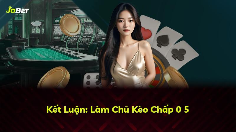 Kết Luận: Làm Chủ Kèo Chấp 0 5