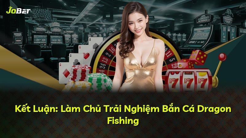 Kết Luận: Làm Chủ Trải Nghiệm Bắn Cá Dragon Fishing