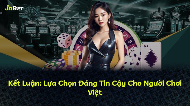 Kết Luận: Lựa Chọn Đáng Tin Cậy Cho Người Chơi Việt