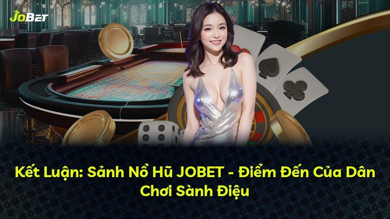 Kết Luận: Sảnh Nổ Hũ JOBET - Điểm Đến Của Dân Chơi Sành Điệu