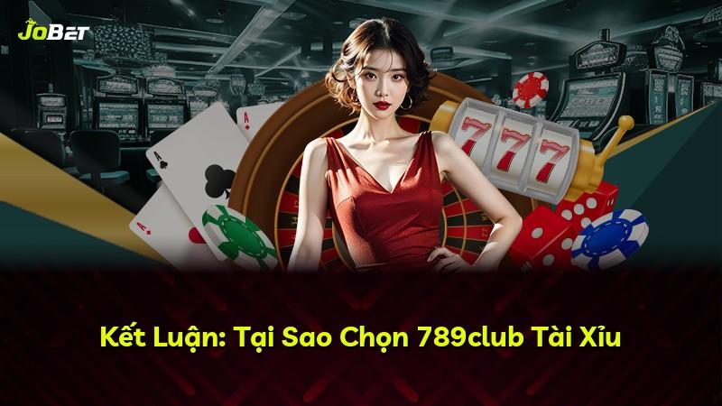 Kết Luận: Tại Sao Chọn 789club Tài Xỉu