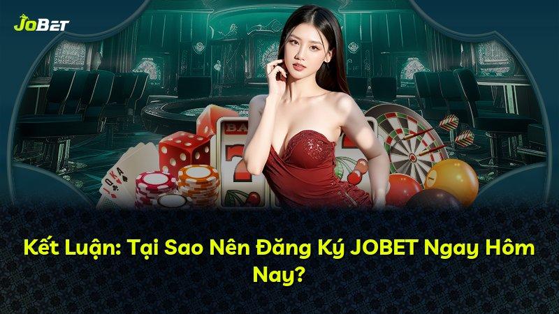 Kết Luận: Tại Sao Nên Đăng Ký JOBET Ngay Hôm Nay?