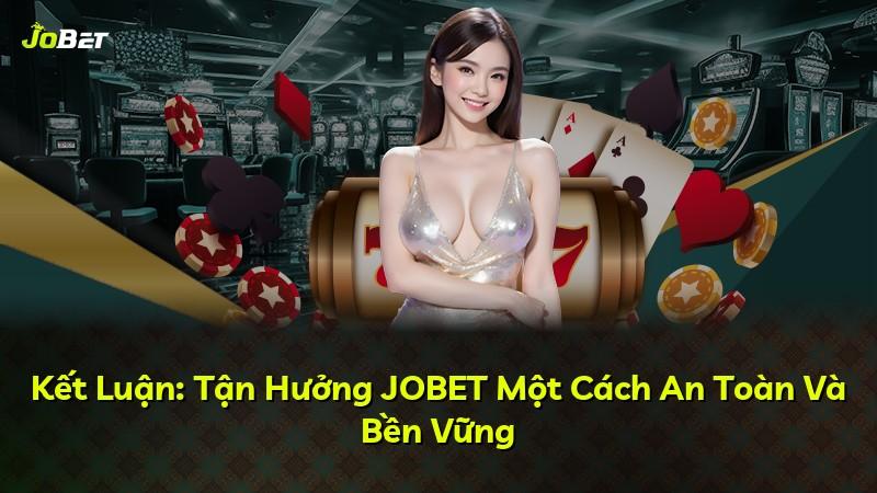 Kết Luận: Tận Hưởng JOBET Một Cách An Toàn Và Bền Vững